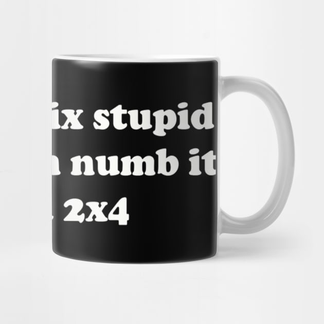 You can’t fix stupid but you can numb it with a 2x4 by TeeGeek Boutique